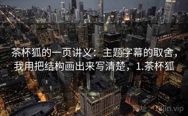 茶杯狐的一页讲义：主题字幕的取舍，我用把结构画出来写清楚，1.茶杯狐