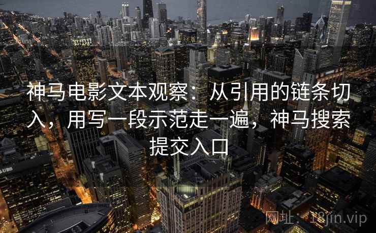 神马电影文本观察：从引用的链条切入，用写一段示范走一遍，神马搜索提交入口