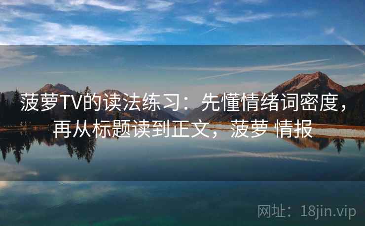 菠萝TV的读法练习：先懂情绪词密度，再从标题读到正文，菠萝 情报