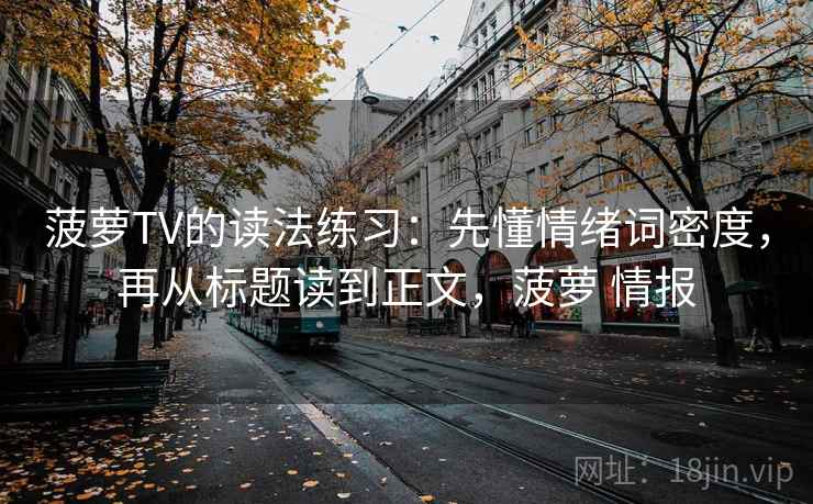 菠萝TV的读法练习：先懂情绪词密度，再从标题读到正文，菠萝 情报