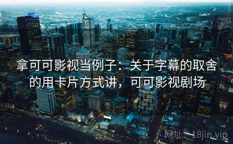 拿可可影视当例子：关于字幕的取舍的用卡片方式讲，可可影视剧场