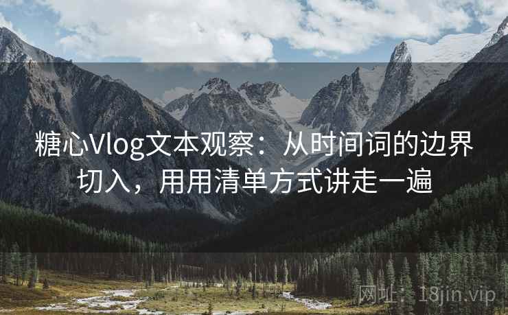 糖心Vlog文本观察：从时间词的边界切入，用用清单方式讲走一遍