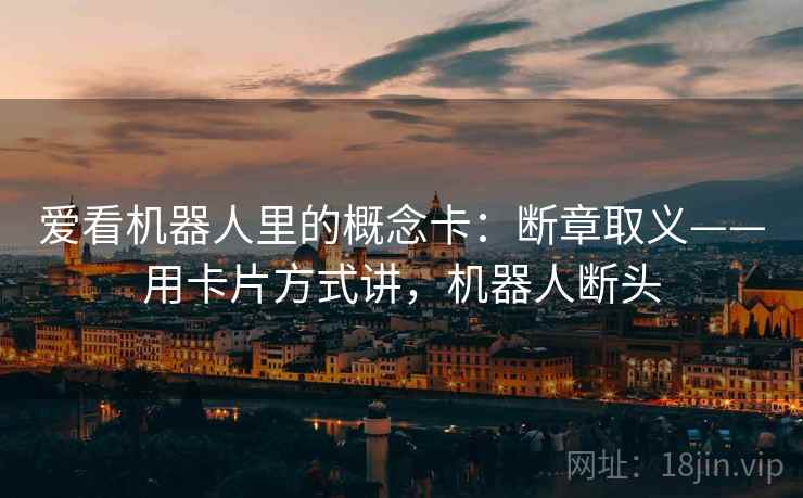 爱看机器人里的概念卡：断章取义——用卡片方式讲，机器人断头