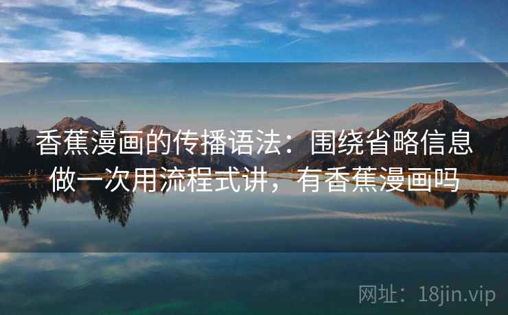 香蕉漫画的传播语法：围绕省略信息做一次用流程式讲，有香蕉漫画吗