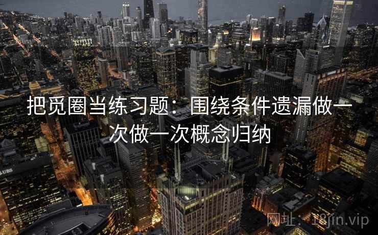把觅圈当练习题：围绕条件遗漏做一次做一次概念归纳