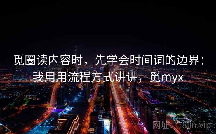 觅圈读内容时，先学会时间词的边界：我用用流程方式讲讲，觅myx