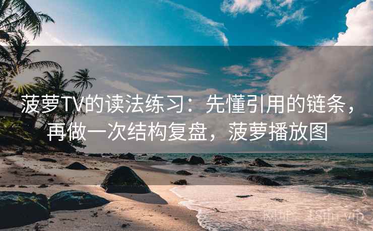 菠萝TV的读法练习：先懂引用的链条，再做一次结构复盘，菠萝播放图