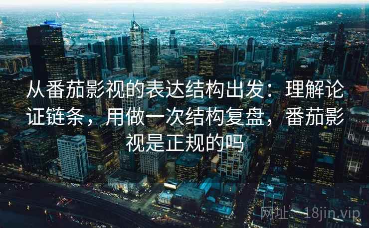从番茄影视的表达结构出发：理解论证链条，用做一次结构复盘，番茄影视是正规的吗